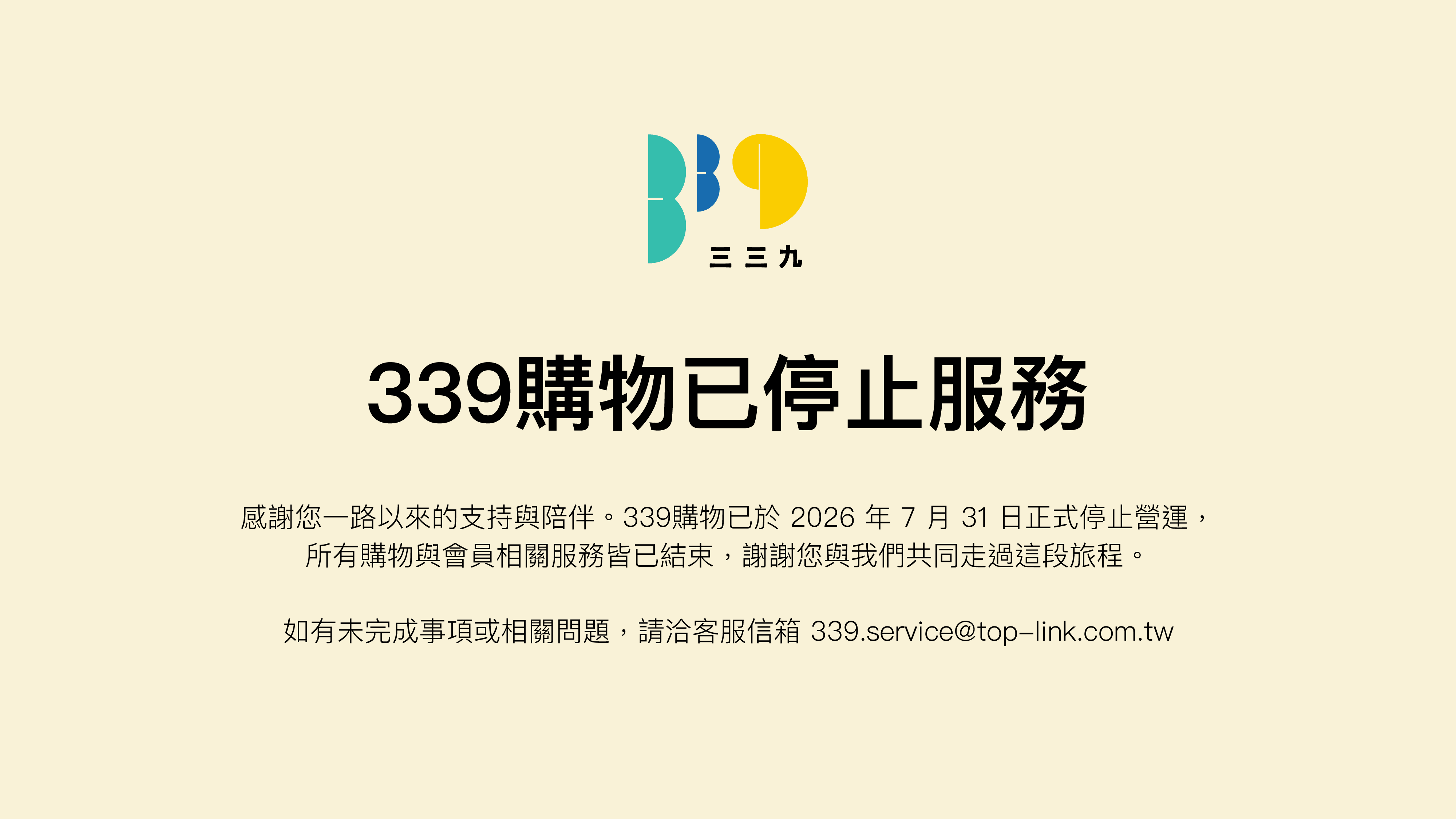 339購物已停止服務,感謝您一路以來的支持與陪伴。339購物已於2026年7月31日正式停止營運,所有購物與會員相關服務皆已結束,謝謝您與我們共同走過這段旅程。如有未完成事項或相關問題,請洽客服信箱339.service@top-link.com.tw